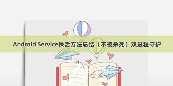 Android Service保活方法总结（不被杀死）双进程守护