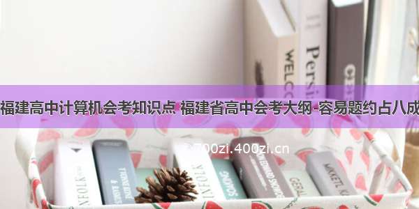 福建高中计算机会考知识点 福建省高中会考大纲-容易题约占八成