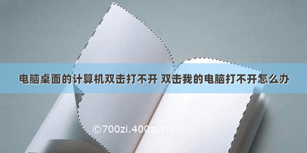 电脑桌面的计算机双击打不开 双击我的电脑打不开怎么办