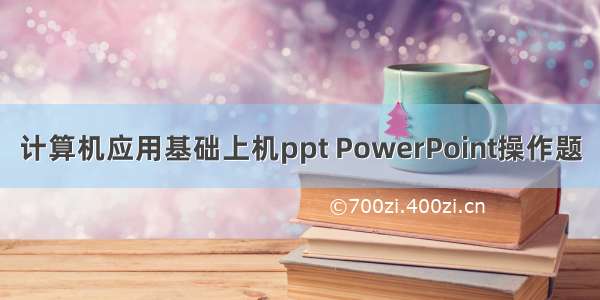 计算机应用基础上机ppt PowerPoint操作题