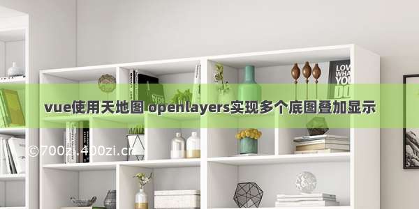 vue使用天地图 openlayers实现多个底图叠加显示