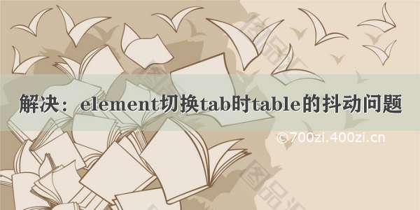 解决：element切换tab时table的抖动问题