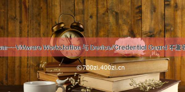 win11不兼容vm--VMware Workstation 与 Device/Credential Guard 不兼容。在禁用