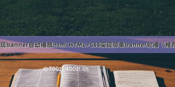 怎样实现banner自动播放html HTML+CSS实现简单banner轮播（推荐PC端）