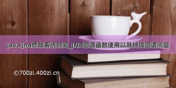 java jna修改系统时间_JNA回调函数使用以及持续回调问题