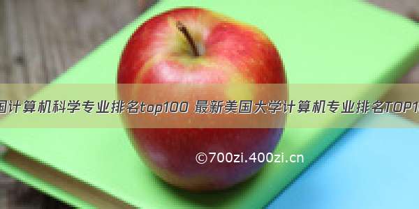 美国计算机科学专业排名top100 最新美国大学计算机专业排名TOP100