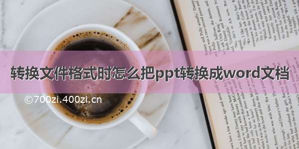 转换文件格式时怎么把ppt转换成word文档