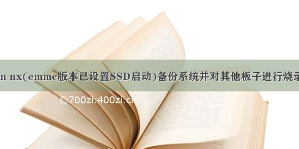 jetson nx(emmc版本已设置SSD启动)备份系统并对其他板子进行烧录系统