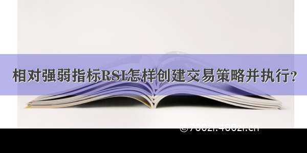 相对强弱指标RSI怎样创建交易策略并执行？