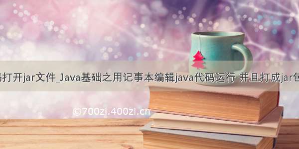 java 代码打开jar文件_Java基础之用记事本编辑java代码运行 并且打成jar包后运行...