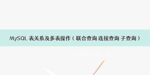 MySQL 表关系及多表操作（联合查询 连接查询 子查询）
