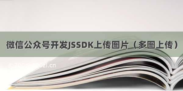 微信公众号开发JSSDK上传图片（多图上传）