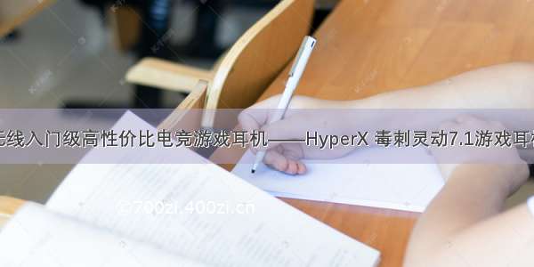 无线入门级高性价比电竞游戏耳机——HyperX 毒刺灵动7.1游戏耳机