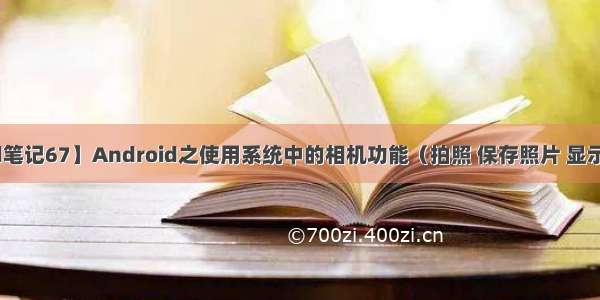 【Android笔记67】Android之使用系统中的相机功能（拍照 保存照片 显示拍摄的照片 