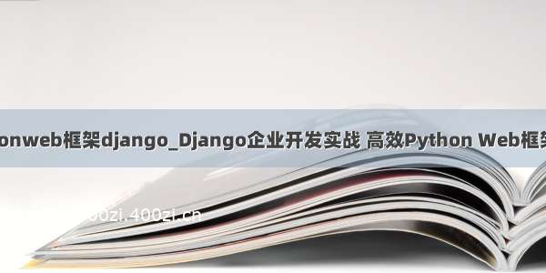 pythonweb框架django_Django企业开发实战 高效Python Web框架指南