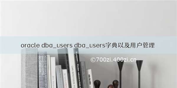 oracle dba_users dba_users字典以及用户管理