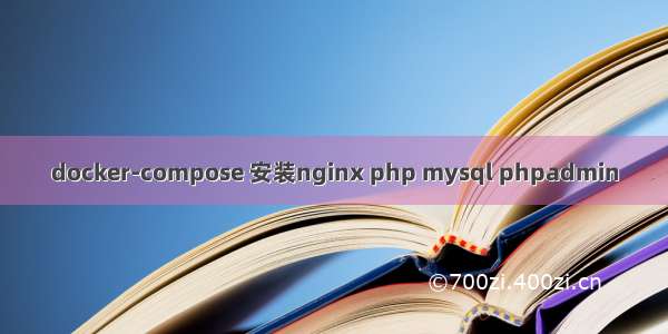 docker-compose 安装nginx php mysql phpadmin