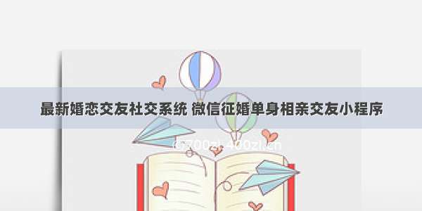 最新婚恋交友社交系统 微信征婚单身相亲交友小程序