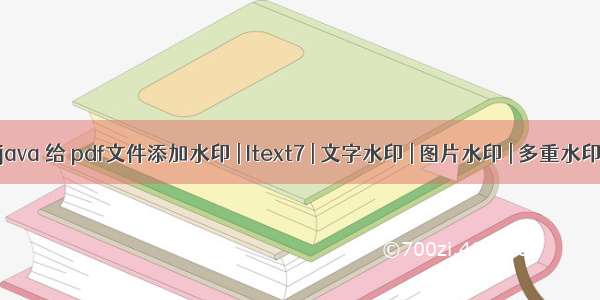 java 给 pdf文件添加水印 | Itext7 | 文字水印 | 图片水印 | 多重水印