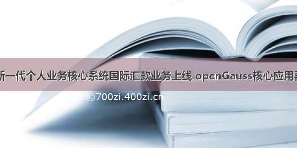 邮储银行新一代个人业务核心系统国际汇款业务上线 openGauss核心应用再创新高度