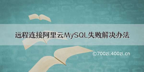 远程连接阿里云MySQL失败解决办法