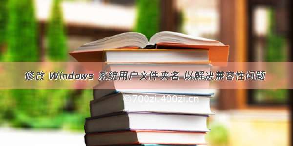 修改 Windows 系统用户文件夹名 以解决兼容性问题