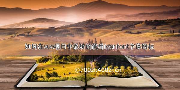 如何在vue项目中系统的使用iconfont字体图标