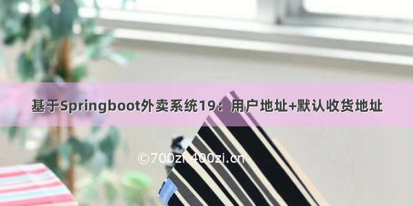 基于Springboot外卖系统19：用户地址+默认收货地址