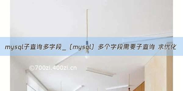 mysql子查询多字段_（mysql）多个字段需要子查询 求优化