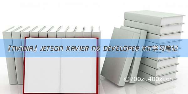 『NVIDIA』JETSON XAVIER NX DEVELOPER KIT学习笔记