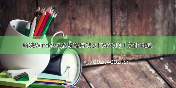 解决Windows系统程序缺少FM20.DLL文件问题