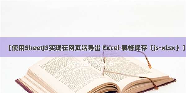 【使用SheetJS实现在网页端导出 Excel 表格保存（js-xlsx）】