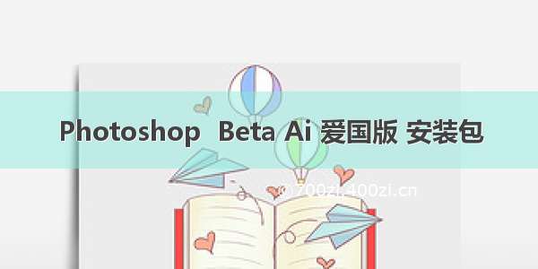 Photoshop  Beta Ai 爱国版 安装包