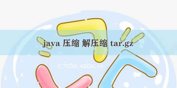 java 压缩 解压缩 tar.gz