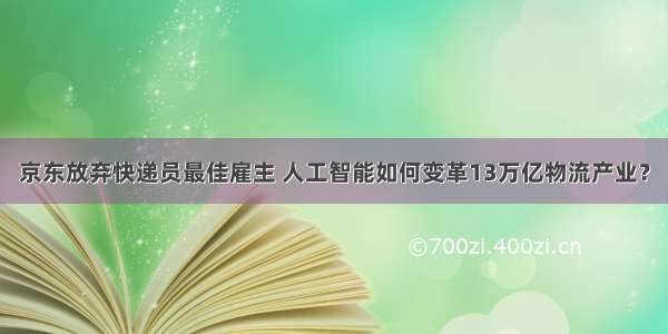 京东放弃快递员最佳雇主 人工智能如何变革13万亿物流产业？