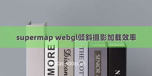 supermap webgl倾斜摄影加载效率