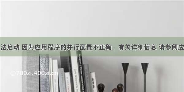 应用程序无法启动 因为应用程序的并行配置不正确。有关详细信息 请参阅应用程序事件