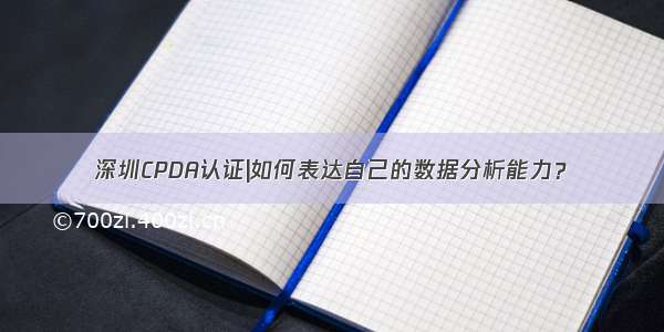 深圳CPDA认证|如何表达自己的数据分析能力？
