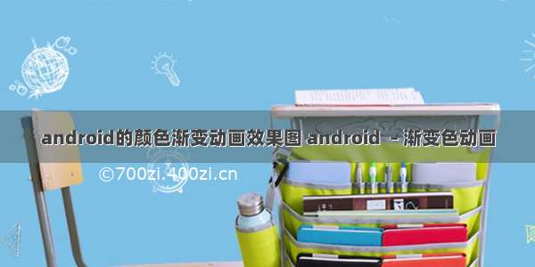 android的颜色渐变动画效果图 android  – 渐变色动画