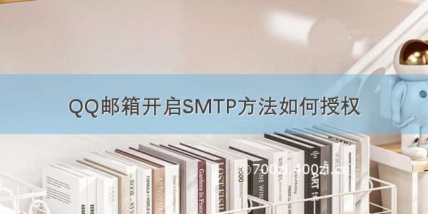 QQ邮箱开启SMTP方法如何授权