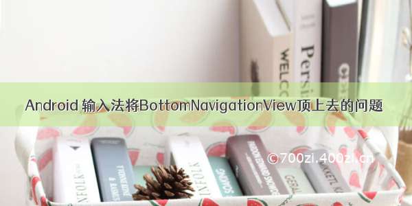 Android 输入法将BottomNavigationView顶上去的问题