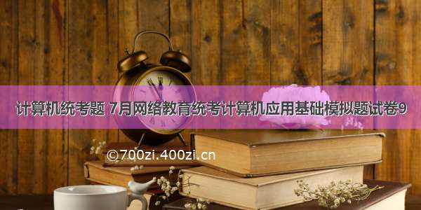 计算机统考题 7月网络教育统考计算机应用基础模拟题试卷9