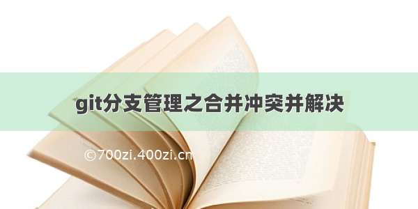 git分支管理之合并冲突并解决