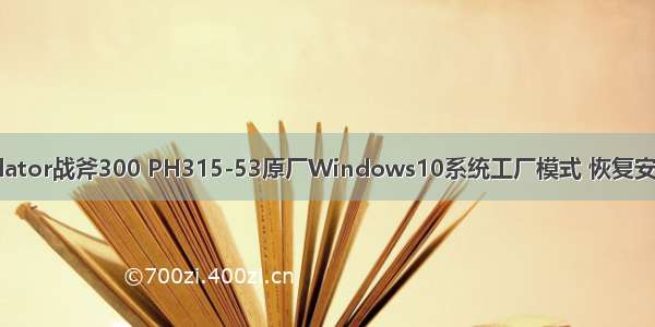 Acer宏碁掠夺者Predator战斧300 PH315-53原厂Windows10系统工厂模式 恢复安装原装OEM预装系统