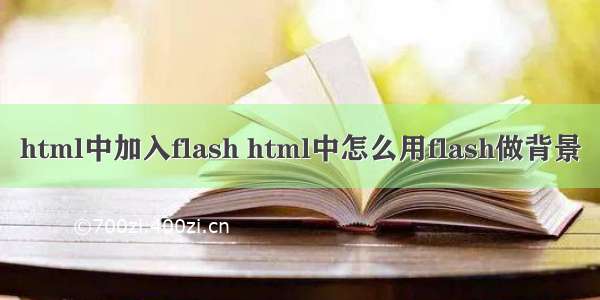 html中加入flash html中怎么用flash做背景
