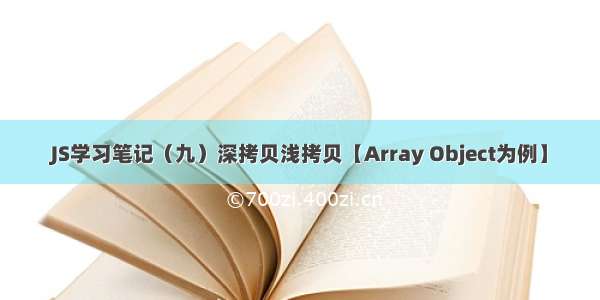 JS学习笔记（九）深拷贝浅拷贝【Array Object为例】