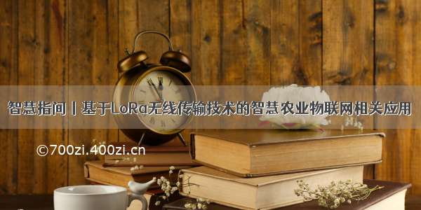 智慧指间丨基于LoRa无线传输技术的智慧农业物联网相关应用