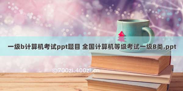 一级b计算机考试ppt题目 全国计算机等级考试一级B类.ppt