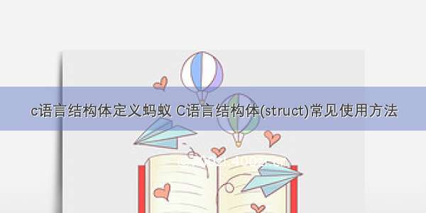 c语言结构体定义蚂蚁 C语言结构体(struct)常见使用方法