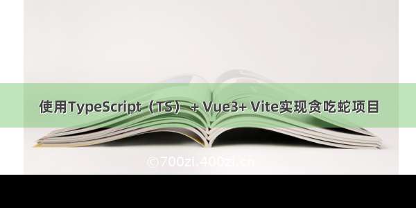 使用TypeScript（TS） + Vue3+ Vite实现贪吃蛇项目